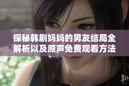 探秘韩剧妈妈的男友结局全解析以及原声免费观看方法分享