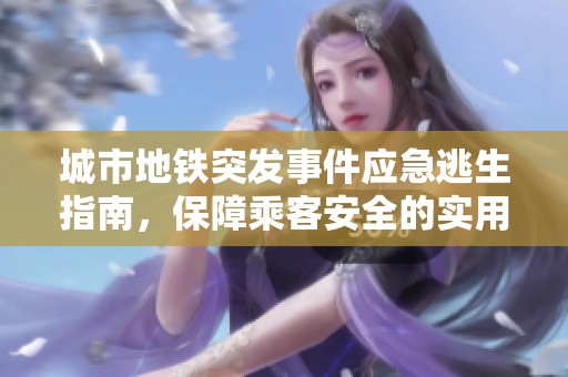 城市地铁突发事件应急逃生指南，保障乘客安全的实用策略
