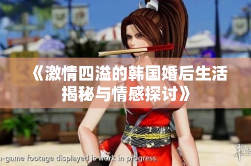 《激情四溢的韩国婚后生活揭秘与情感探讨》