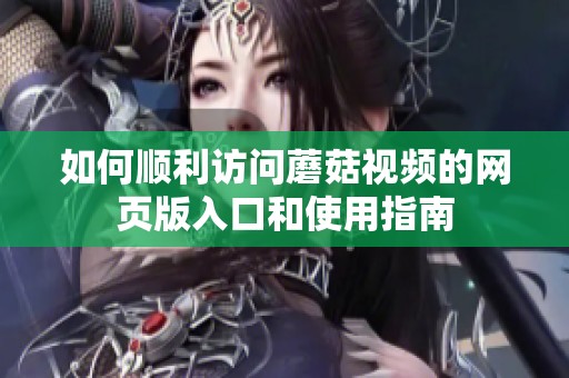 如何顺利访问蘑菇视频的网页版入口和使用指南