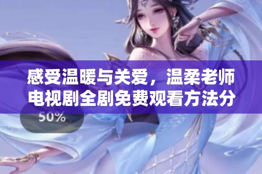 感受温暖与关爱，温柔老师电视剧全剧免费观看方法分享