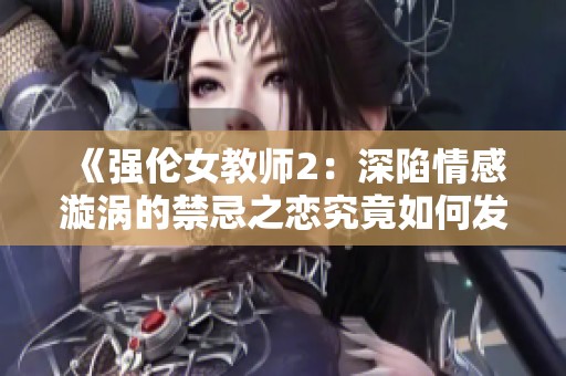 《强伦女教师2：深陷情感漩涡的禁忌之恋究竟如何发展》
