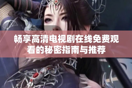 畅享高清电视剧在线免费观看的秘密指南与推荐