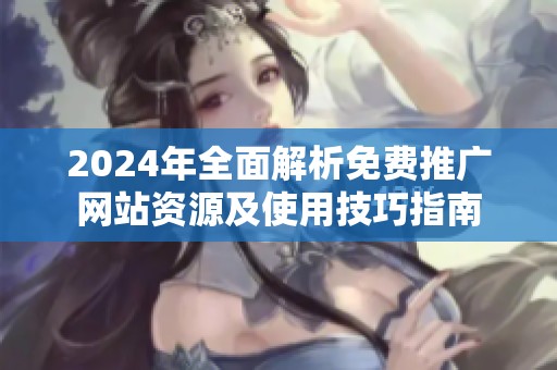 2024年全面解析免费推广网站资源及使用技巧指南