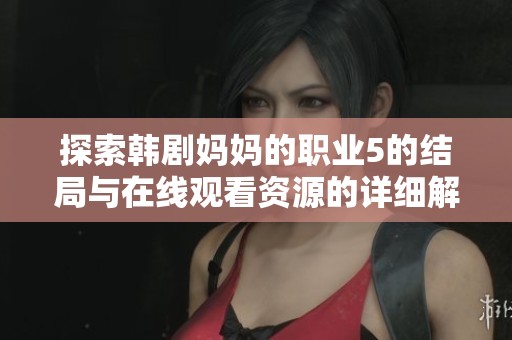 探索韩剧妈妈的职业5的结局与在线观看资源的详细解析与分享
