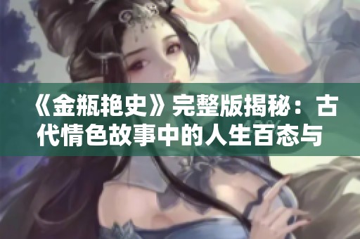 《金瓶艳史》完整版揭秘：古代情色故事中的人生百态与社会风貌