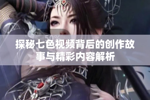探秘七色视频背后的创作故事与精彩内容解析
