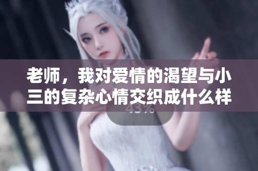 老师，我对爱情的渴望与小三的复杂心情交织成什么样的故事