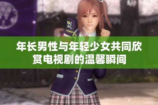 年长男性与年轻少女共同欣赏电视剧的温馨瞬间