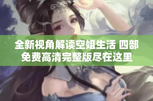 全新视角解读空姐生活 四部免费高清完整版尽在这里