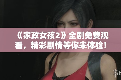 《家政女孩2》全剧免费观看，精彩剧情等你来体验！