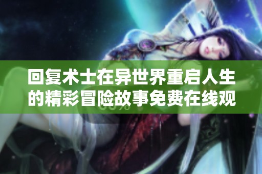 回复术士在异世界重启人生的精彩冒险故事免费在线观看