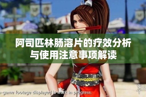 阿司匹林肠溶片的疗效分析与使用注意事项解读