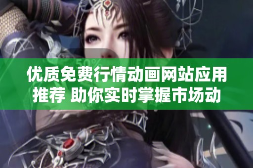 优质免费行情动画网站应用推荐 助你实时掌握市场动态
