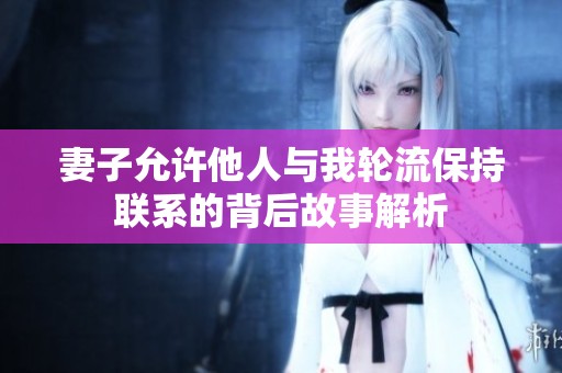 妻子允许他人与我轮流保持联系的背后故事解析