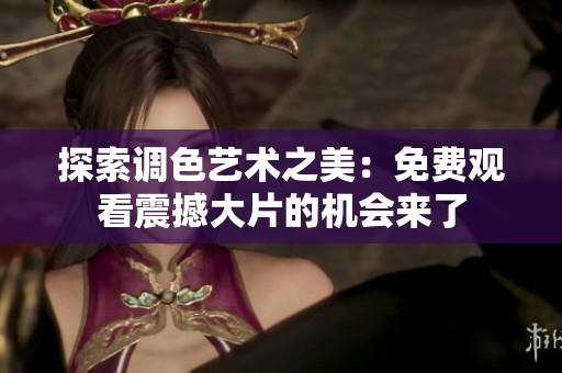 探索调色艺术之美：免费观看震撼大片的机会来了