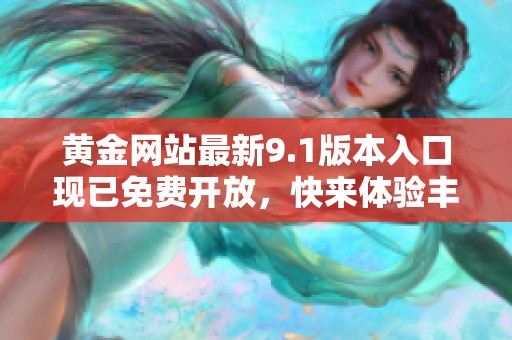 黄金网站最新9.1版本入口现已免费开放，快来体验丰富内容