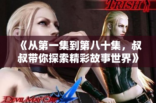 《从第一集到第八十集，叔叔带你探索精彩故事世界》