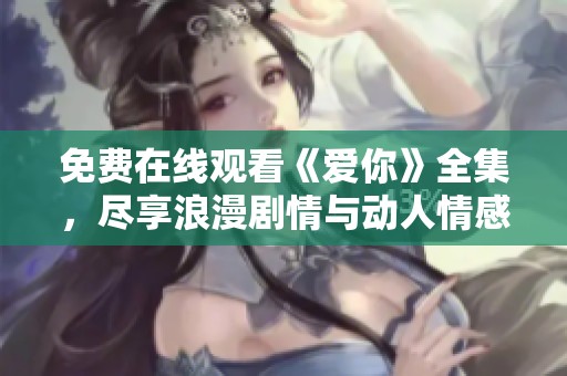 免费在线观看《爱你》全集，尽享浪漫剧情与动人情感