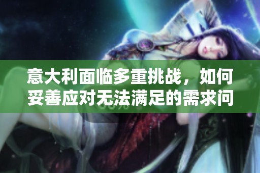 意大利面临多重挑战，如何妥善应对无法满足的需求问题