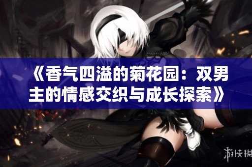 《香气四溢的菊花园：双男主的情感交织与成长探索》