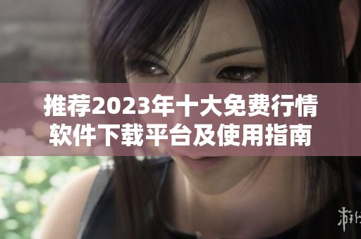推荐2023年十大免费行情软件下载平台及使用指南