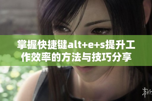 掌握快捷键alt+e+s提升工作效率的方法与技巧分享