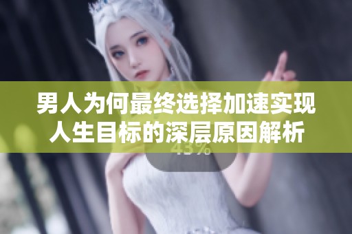 男人为何最终选择加速实现人生目标的深层原因解析