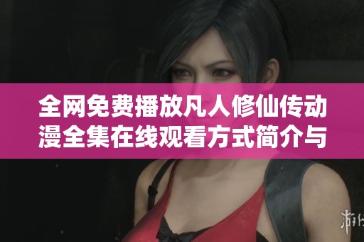 全网免费播放凡人修仙传动漫全集在线观看方式简介与推荐