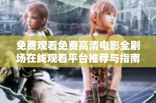 免费观看免费高清电影全剧场在线观看平台推荐与指南
