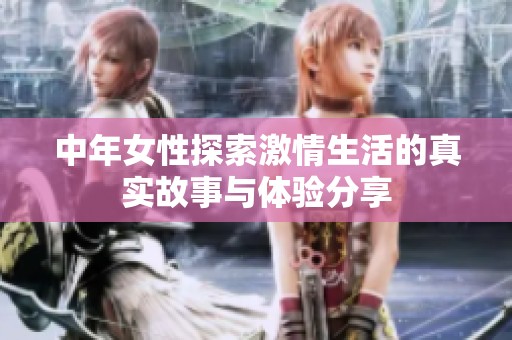 中年女性探索激情生活的真实故事与体验分享