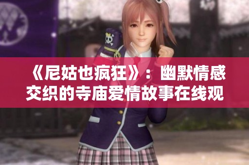 《尼姑也疯狂》：幽默情感交织的寺庙爱情故事在线观影体验