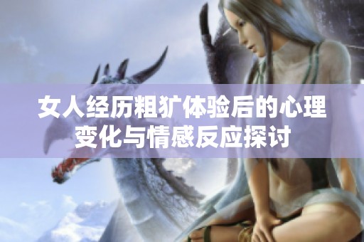 女人经历粗犷体验后的心理变化与情感反应探讨