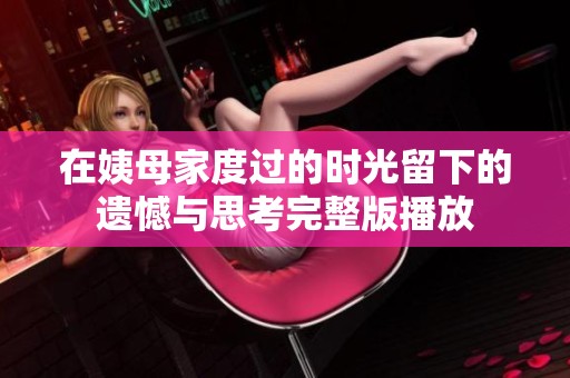 在姨母家度过的时光留下的遗憾与思考完整版播放