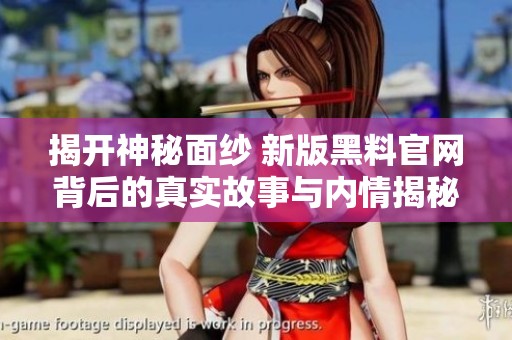 揭开神秘面纱 新版黑料官网背后的真实故事与内情揭秘