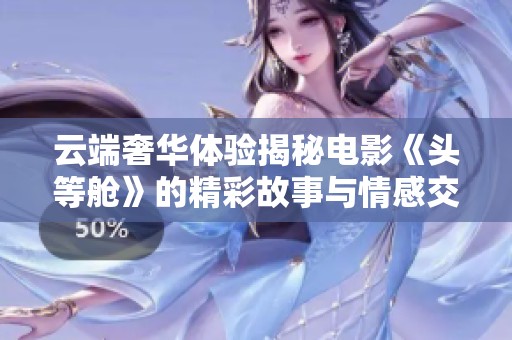 云端奢华体验揭秘电影《头等舱》的精彩故事与情感交织
