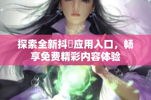 探索全新抖抈应用入口，畅享免费精彩内容体验