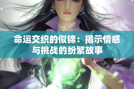 命运交织的似锦：揭示情感与挑战的纷繁故事