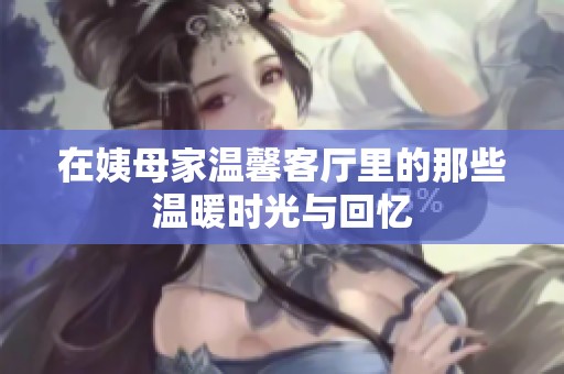 在姨母家温馨客厅里的那些温暖时光与回忆