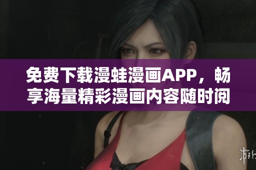 免费下载漫蛙漫画APP，畅享海量精彩漫画内容随时阅读