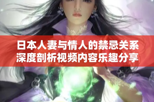 日本人妻与情人的禁忌关系深度剖析视频内容乐趣分享