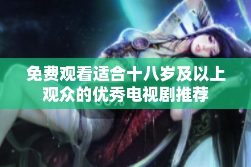 免费观看适合十八岁及以上观众的优秀电视剧推荐