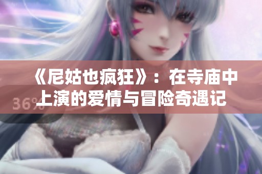 《尼姑也疯狂》：在寺庙中上演的爱情与冒险奇遇记