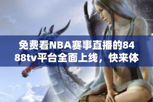 免费看NBA赛事直播的8488tv平台全面上线，快来体验吧