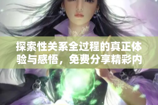 探索性关系全过程的真正体验与感悟，免费分享精彩内容