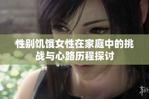 性别饥饿女性在家庭中的挑战与心路历程探讨