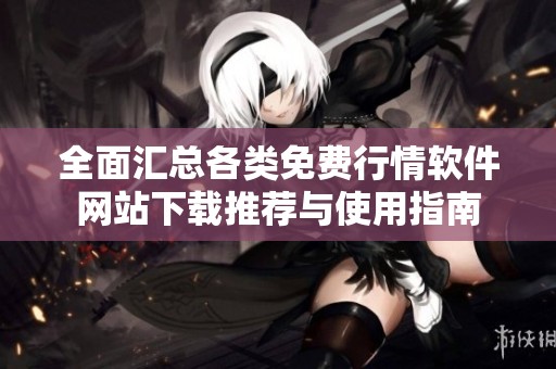 全面汇总各类免费行情软件网站下载推荐与使用指南