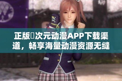 正版囧次元动漫APP下载渠道，畅享海量动漫资源无缝体验