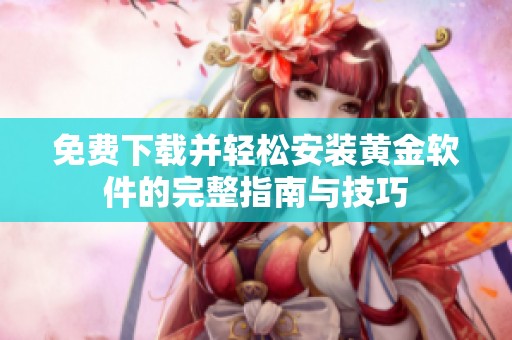 免费下载并轻松安装黄金软件的完整指南与技巧