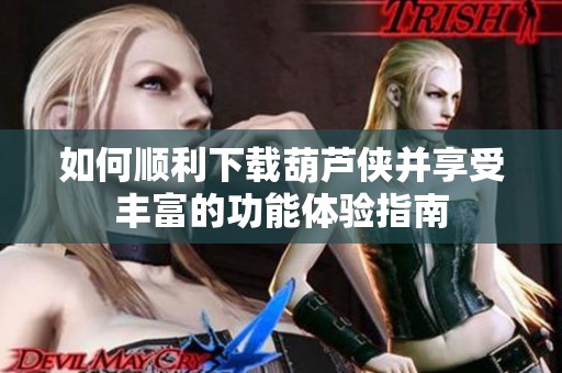 如何顺利下载葫芦侠并享受丰富的功能体验指南